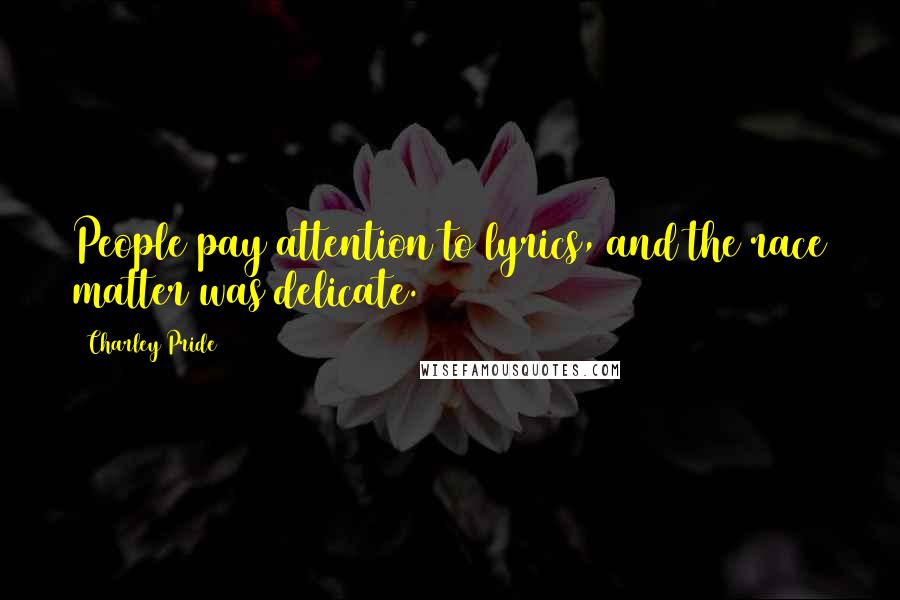 Charley Pride Quotes: People pay attention to lyrics, and the race matter was delicate.