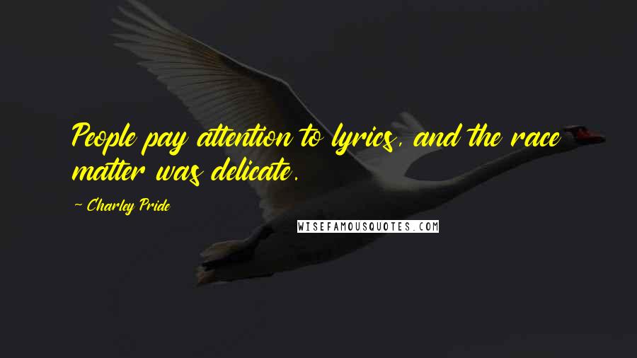 Charley Pride Quotes: People pay attention to lyrics, and the race matter was delicate.