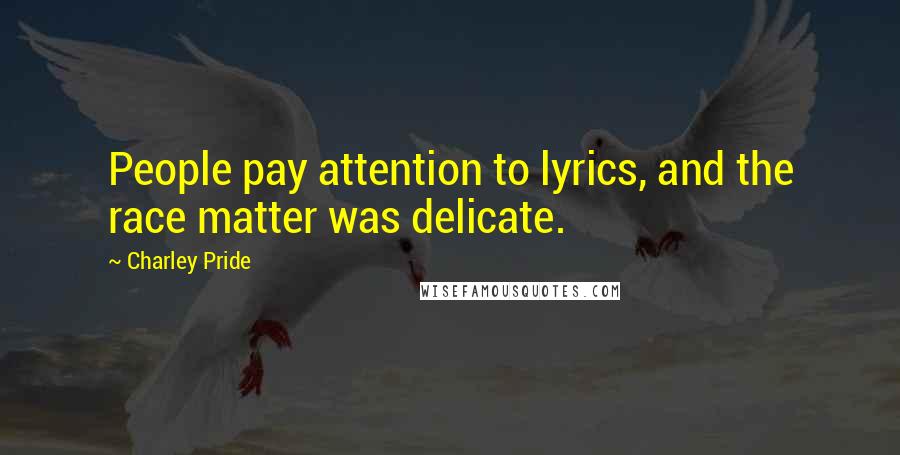 Charley Pride Quotes: People pay attention to lyrics, and the race matter was delicate.