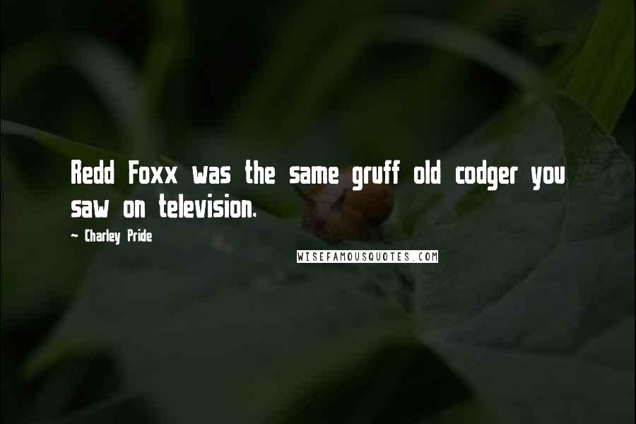 Charley Pride Quotes: Redd Foxx was the same gruff old codger you saw on television.