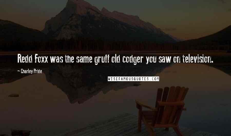 Charley Pride Quotes: Redd Foxx was the same gruff old codger you saw on television.