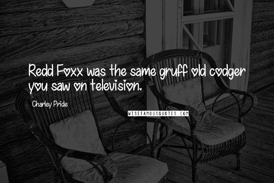 Charley Pride Quotes: Redd Foxx was the same gruff old codger you saw on television.
