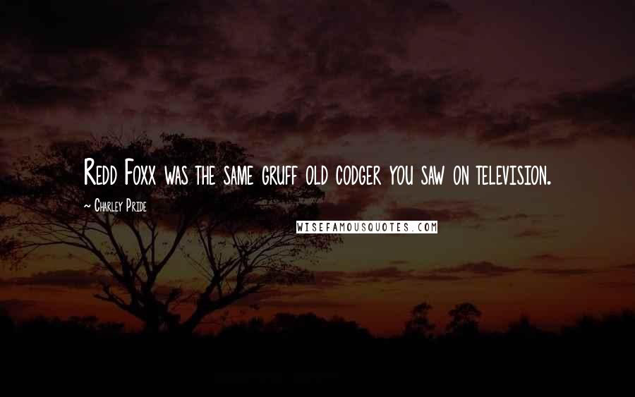 Charley Pride Quotes: Redd Foxx was the same gruff old codger you saw on television.