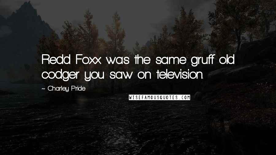 Charley Pride Quotes: Redd Foxx was the same gruff old codger you saw on television.