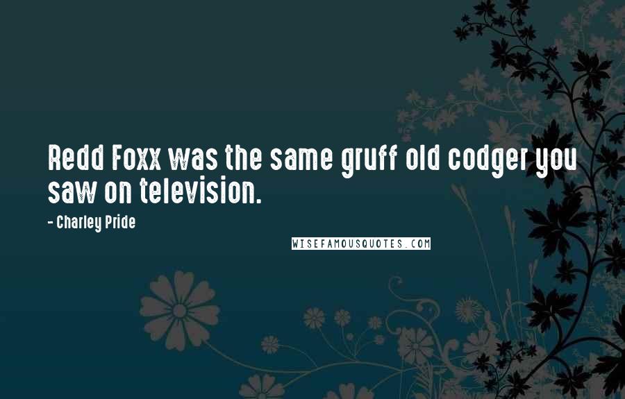 Charley Pride Quotes: Redd Foxx was the same gruff old codger you saw on television.