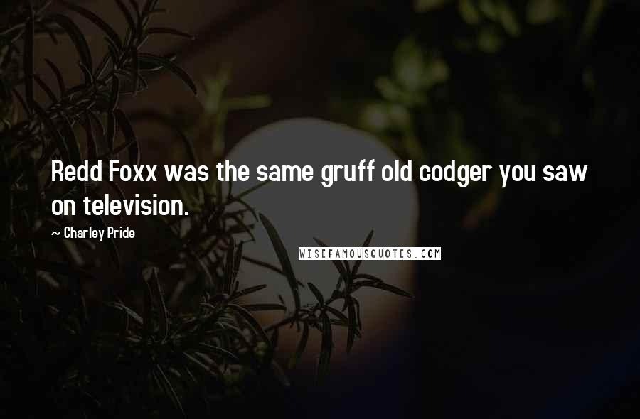 Charley Pride Quotes: Redd Foxx was the same gruff old codger you saw on television.