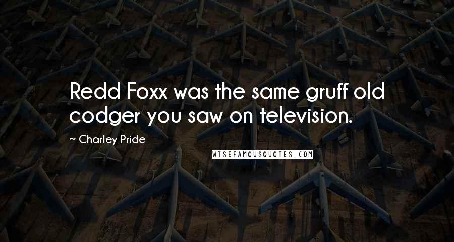 Charley Pride Quotes: Redd Foxx was the same gruff old codger you saw on television.