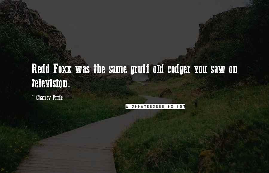 Charley Pride Quotes: Redd Foxx was the same gruff old codger you saw on television.