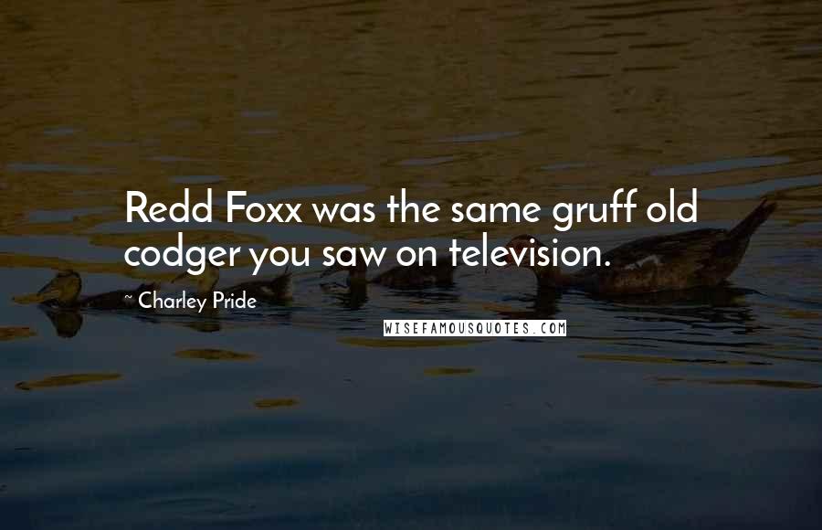 Charley Pride Quotes: Redd Foxx was the same gruff old codger you saw on television.