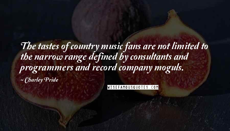 Charley Pride Quotes: The tastes of country music fans are not limited to the narrow range defined by consultants and programmers and record company moguls.