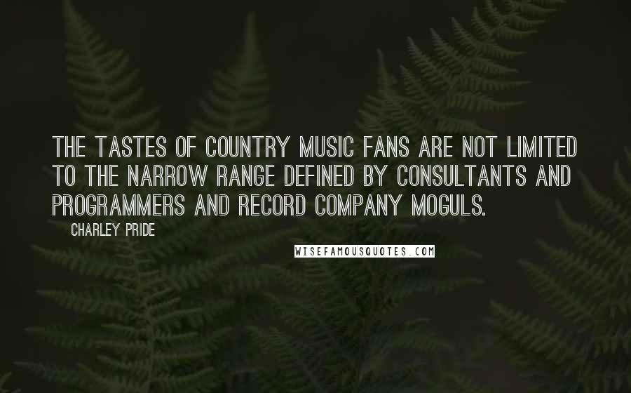 Charley Pride Quotes: The tastes of country music fans are not limited to the narrow range defined by consultants and programmers and record company moguls.