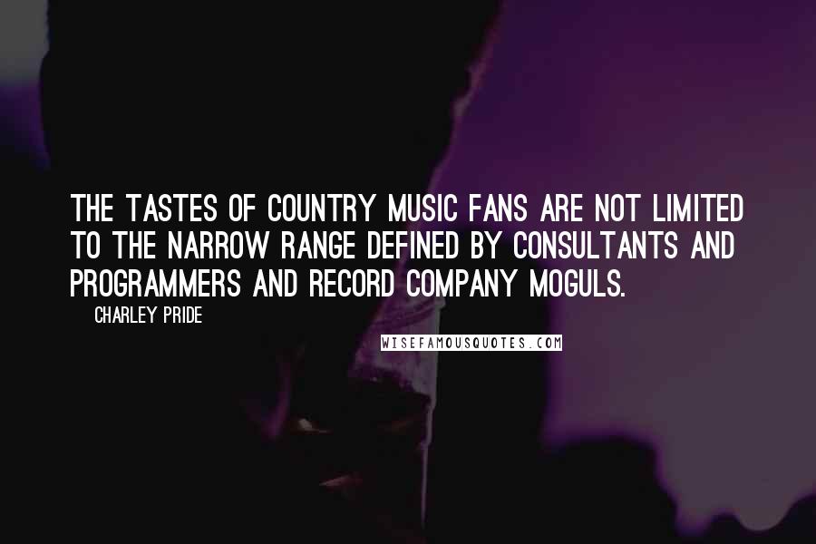 Charley Pride Quotes: The tastes of country music fans are not limited to the narrow range defined by consultants and programmers and record company moguls.