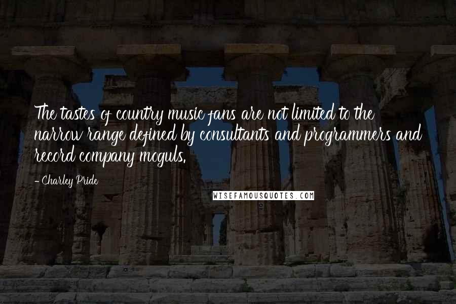 Charley Pride Quotes: The tastes of country music fans are not limited to the narrow range defined by consultants and programmers and record company moguls.