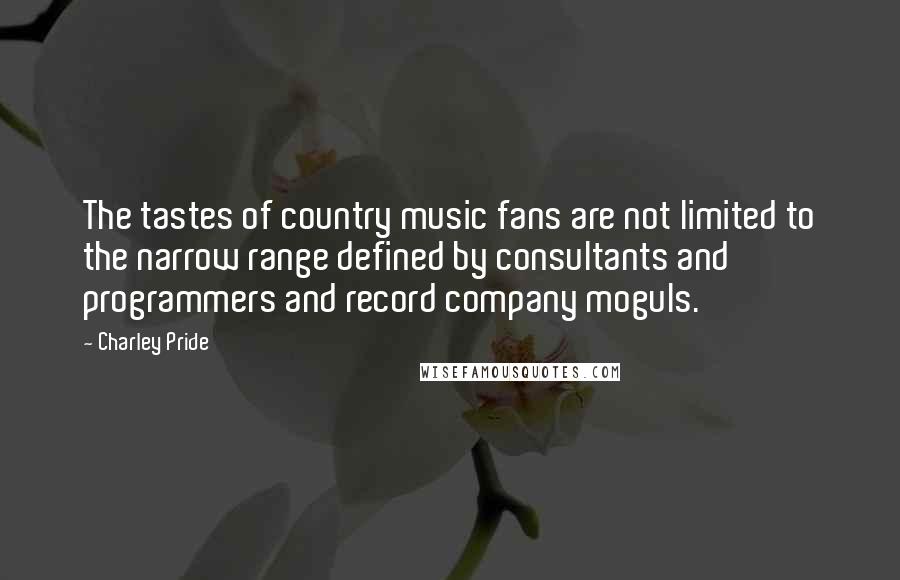 Charley Pride Quotes: The tastes of country music fans are not limited to the narrow range defined by consultants and programmers and record company moguls.