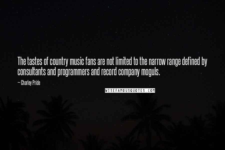 Charley Pride Quotes: The tastes of country music fans are not limited to the narrow range defined by consultants and programmers and record company moguls.