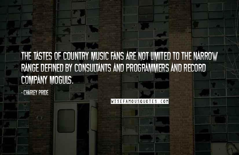 Charley Pride Quotes: The tastes of country music fans are not limited to the narrow range defined by consultants and programmers and record company moguls.