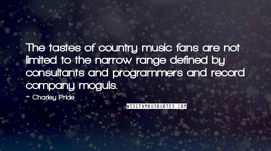 Charley Pride Quotes: The tastes of country music fans are not limited to the narrow range defined by consultants and programmers and record company moguls.