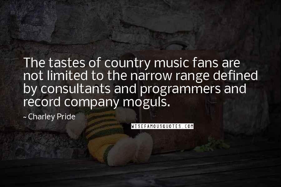 Charley Pride Quotes: The tastes of country music fans are not limited to the narrow range defined by consultants and programmers and record company moguls.