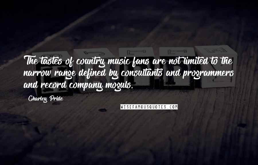 Charley Pride Quotes: The tastes of country music fans are not limited to the narrow range defined by consultants and programmers and record company moguls.