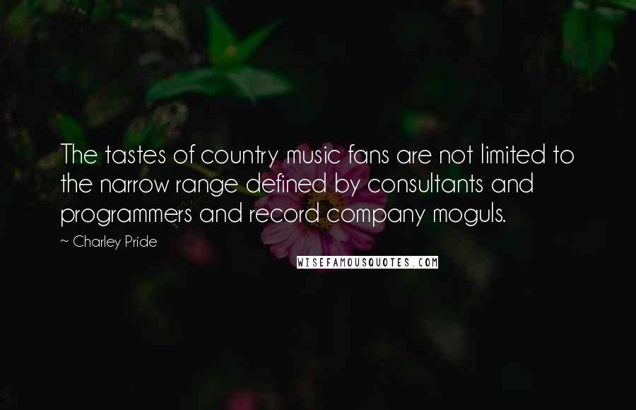 Charley Pride Quotes: The tastes of country music fans are not limited to the narrow range defined by consultants and programmers and record company moguls.