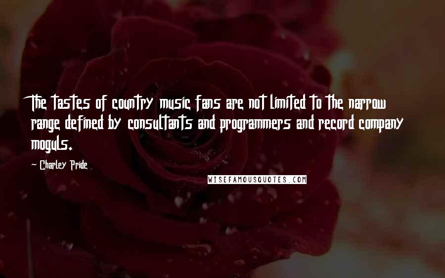 Charley Pride Quotes: The tastes of country music fans are not limited to the narrow range defined by consultants and programmers and record company moguls.