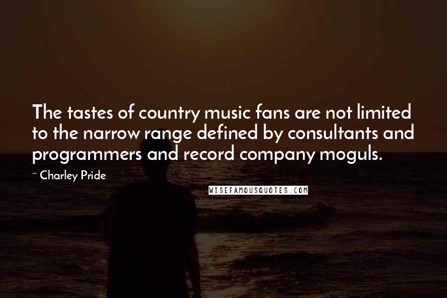 Charley Pride Quotes: The tastes of country music fans are not limited to the narrow range defined by consultants and programmers and record company moguls.