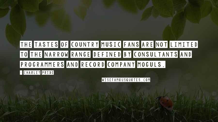 Charley Pride Quotes: The tastes of country music fans are not limited to the narrow range defined by consultants and programmers and record company moguls.