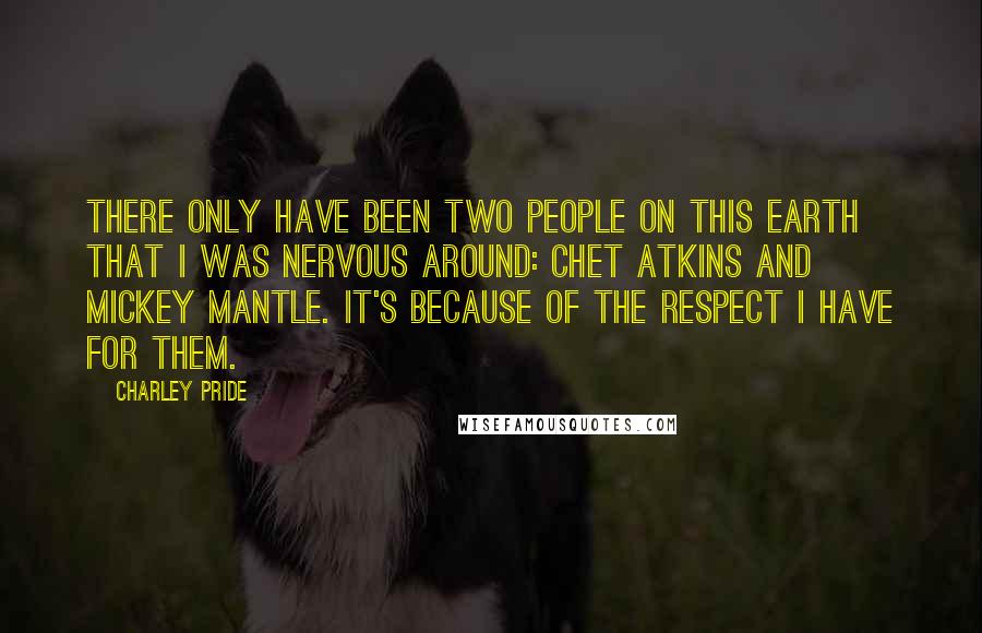 Charley Pride Quotes: There only have been two people on this earth that I was nervous around: Chet Atkins and Mickey Mantle. It's because of the respect I have for them.