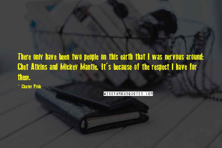 Charley Pride Quotes: There only have been two people on this earth that I was nervous around: Chet Atkins and Mickey Mantle. It's because of the respect I have for them.