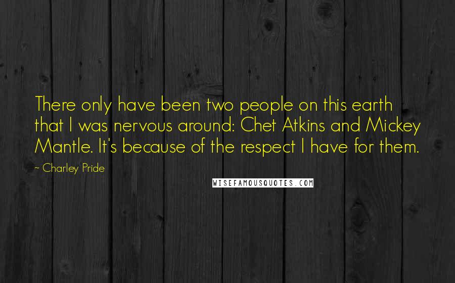 Charley Pride Quotes: There only have been two people on this earth that I was nervous around: Chet Atkins and Mickey Mantle. It's because of the respect I have for them.