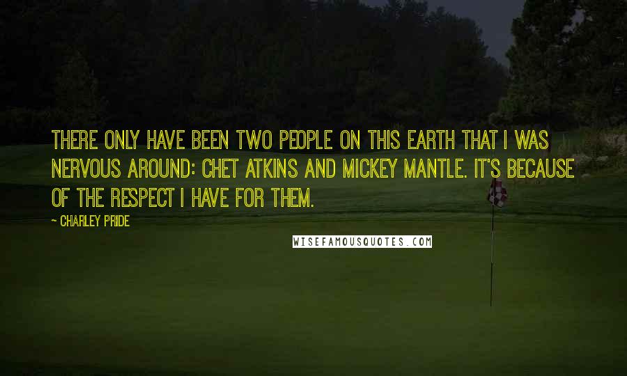 Charley Pride Quotes: There only have been two people on this earth that I was nervous around: Chet Atkins and Mickey Mantle. It's because of the respect I have for them.