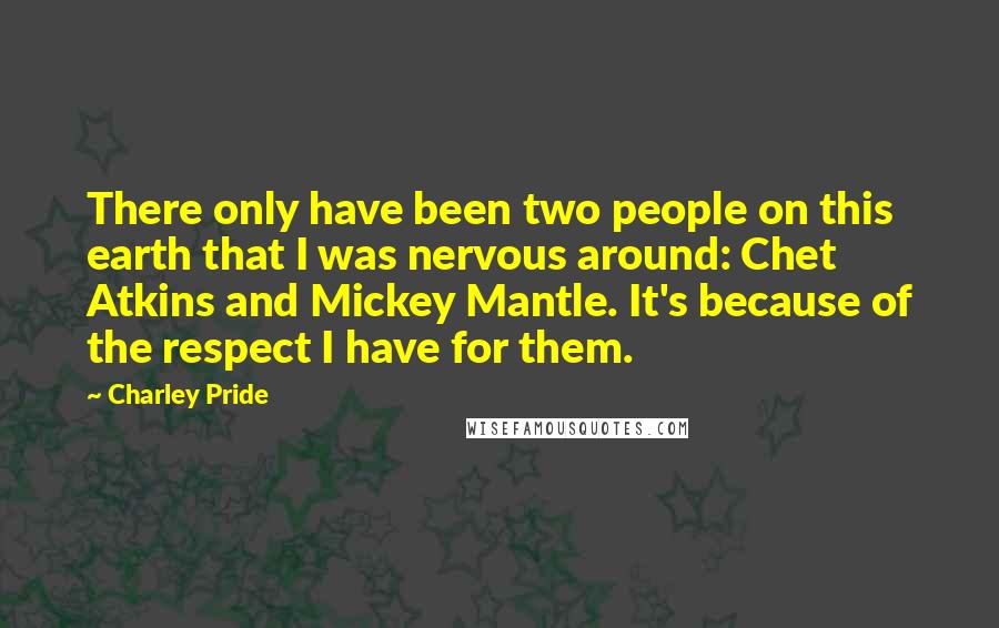 Charley Pride Quotes: There only have been two people on this earth that I was nervous around: Chet Atkins and Mickey Mantle. It's because of the respect I have for them.
