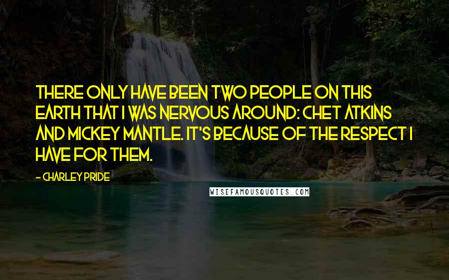 Charley Pride Quotes: There only have been two people on this earth that I was nervous around: Chet Atkins and Mickey Mantle. It's because of the respect I have for them.