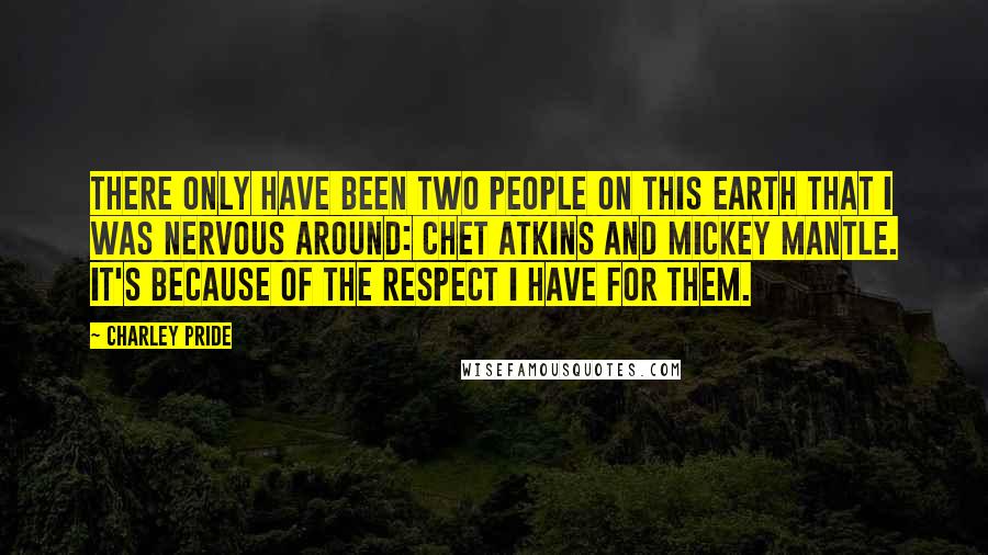 Charley Pride Quotes: There only have been two people on this earth that I was nervous around: Chet Atkins and Mickey Mantle. It's because of the respect I have for them.