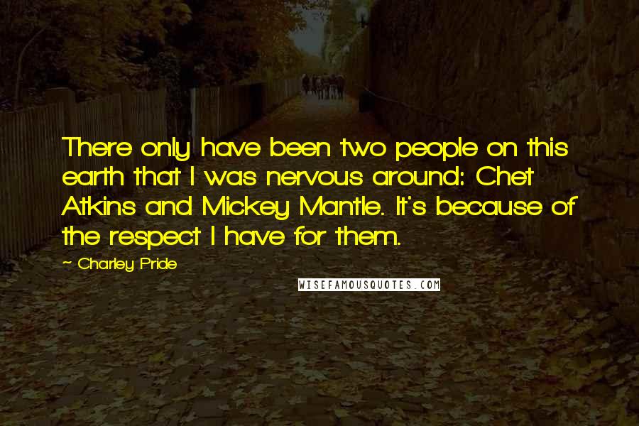 Charley Pride Quotes: There only have been two people on this earth that I was nervous around: Chet Atkins and Mickey Mantle. It's because of the respect I have for them.
