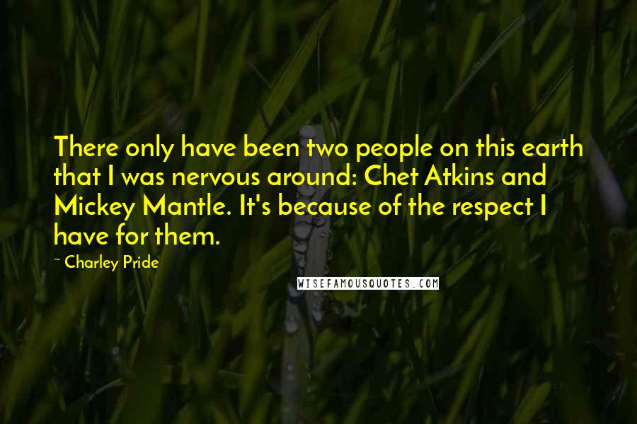 Charley Pride Quotes: There only have been two people on this earth that I was nervous around: Chet Atkins and Mickey Mantle. It's because of the respect I have for them.