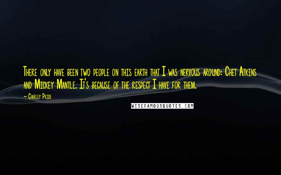 Charley Pride Quotes: There only have been two people on this earth that I was nervous around: Chet Atkins and Mickey Mantle. It's because of the respect I have for them.