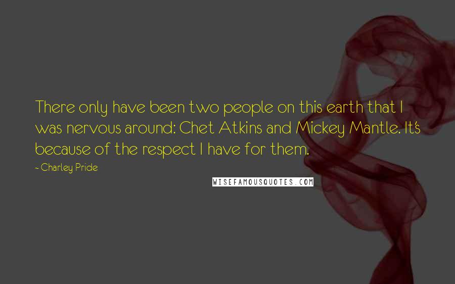 Charley Pride Quotes: There only have been two people on this earth that I was nervous around: Chet Atkins and Mickey Mantle. It's because of the respect I have for them.