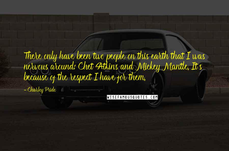 Charley Pride Quotes: There only have been two people on this earth that I was nervous around: Chet Atkins and Mickey Mantle. It's because of the respect I have for them.