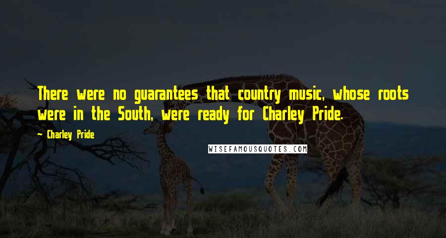 Charley Pride Quotes: There were no guarantees that country music, whose roots were in the South, were ready for Charley Pride.