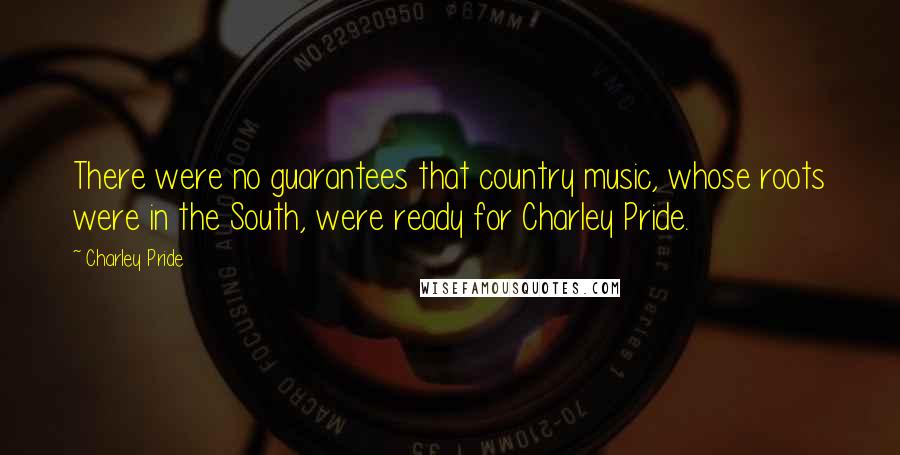 Charley Pride Quotes: There were no guarantees that country music, whose roots were in the South, were ready for Charley Pride.