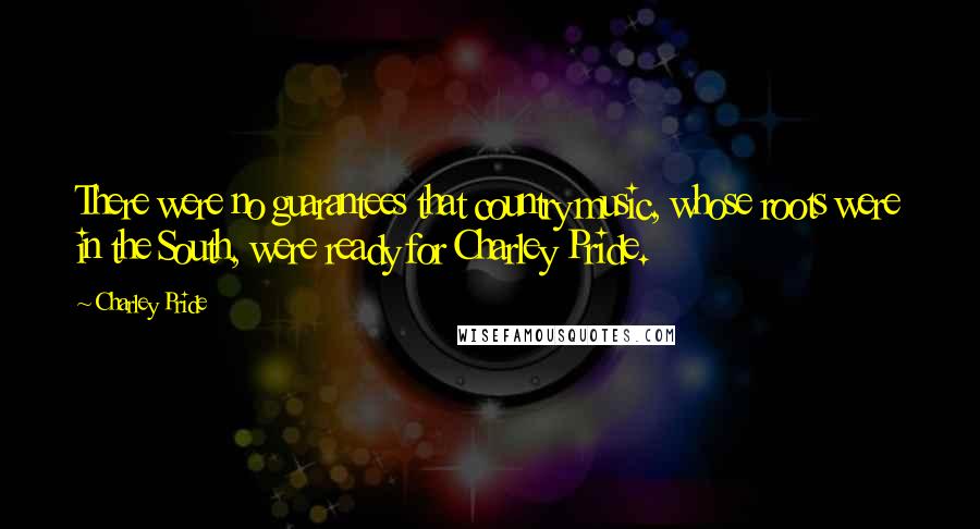 Charley Pride Quotes: There were no guarantees that country music, whose roots were in the South, were ready for Charley Pride.