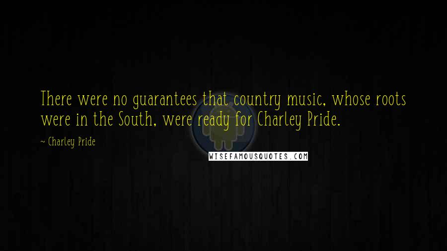 Charley Pride Quotes: There were no guarantees that country music, whose roots were in the South, were ready for Charley Pride.