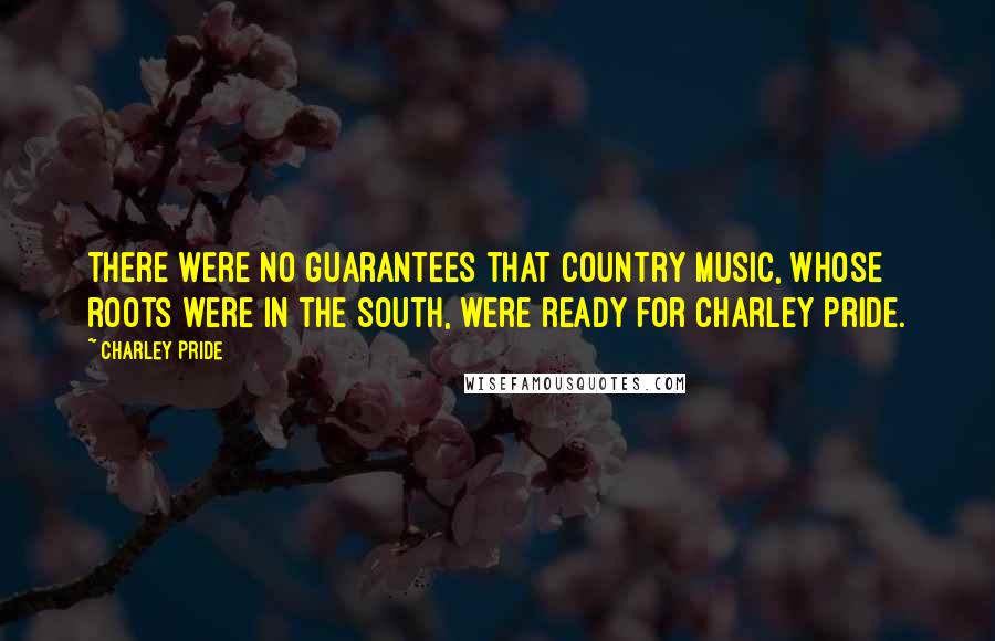 Charley Pride Quotes: There were no guarantees that country music, whose roots were in the South, were ready for Charley Pride.