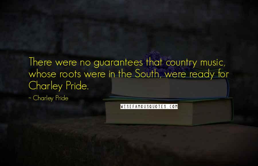 Charley Pride Quotes: There were no guarantees that country music, whose roots were in the South, were ready for Charley Pride.