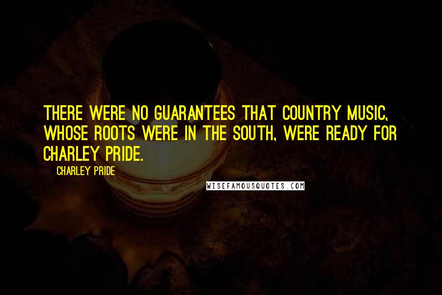 Charley Pride Quotes: There were no guarantees that country music, whose roots were in the South, were ready for Charley Pride.