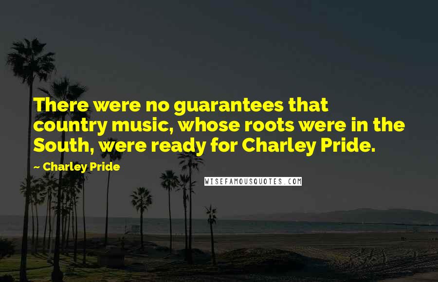 Charley Pride Quotes: There were no guarantees that country music, whose roots were in the South, were ready for Charley Pride.