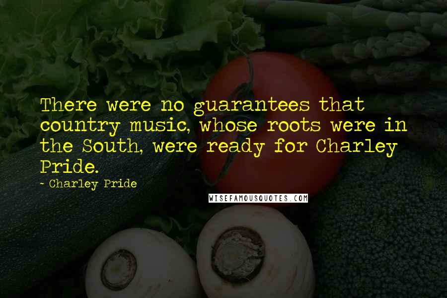 Charley Pride Quotes: There were no guarantees that country music, whose roots were in the South, were ready for Charley Pride.