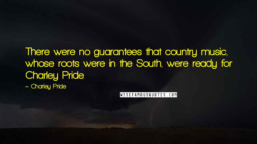 Charley Pride Quotes: There were no guarantees that country music, whose roots were in the South, were ready for Charley Pride.