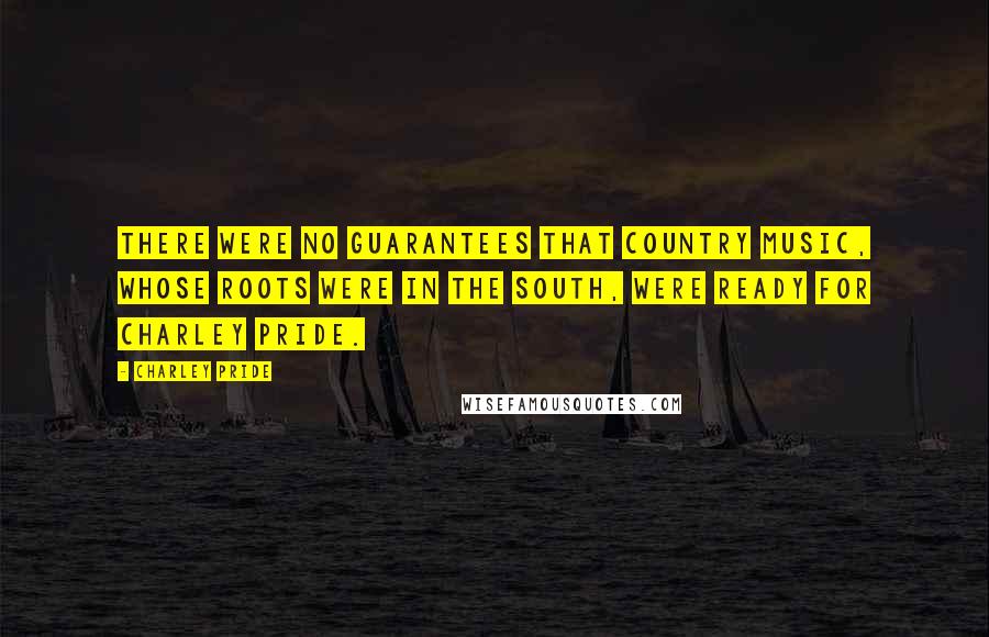 Charley Pride Quotes: There were no guarantees that country music, whose roots were in the South, were ready for Charley Pride.